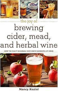 The Joy of Brewing Cider, Mead, and Herbal Wine: How to Craft Seasonal Fast-Brew Favorites at Home