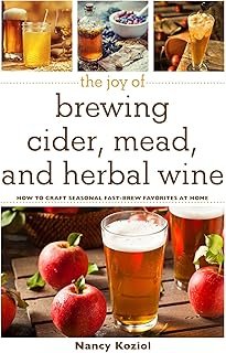 The Joy of Brewing Cider, Mead, and Herbal Wine: How to Craft Seasonal Fast-Brew Favorites at Home