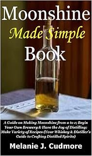 Moonshine Made Simple Book: A Guide on Making Moonshine from a to z;Begin Your Own Brewery&Havethe Joyof Distilling;Make V…