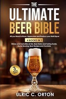 The Ultimate Beer Bible: All You Need to Know, Appreciate and Produce Your Malt Liquor – 4 Books in 1 – History and Curios…
