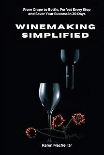 WINEMAKING SIMPLIFIED: From Grape to Bottle, Perfect Every Step and Savor Your Success in 30 Days