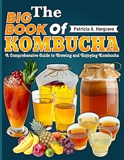 The Big Book Of Kombucha: A Comprehensive Guide to Brewing and Enjoying Kombucha