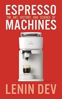Espresso Machines: The Art, History, and Science of: A Complete Guide to Espresso Machines, Coffee Brewing Techniques, Bar…